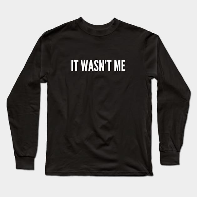 It Wasn't Me - Funny Slogan Witty Deny Joke Statement Long Sleeve T-Shirt by sillyslogans